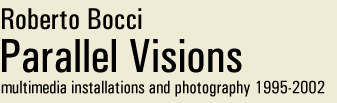 Roberto Bocci: Parallel Visions. Multimedia installations and photography. 1995-2002