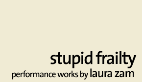 Stupid Frailty: Performance Works by Laura Zam